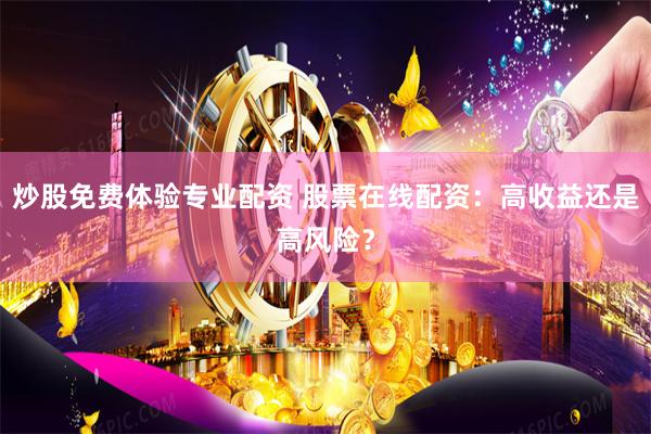 炒股免费体验专业配资 股票在线配资：高收益还是高风险？