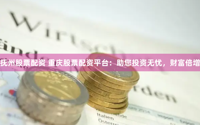 抚州股票配资 重庆股票配资平台：助您投资无忧，财富倍增