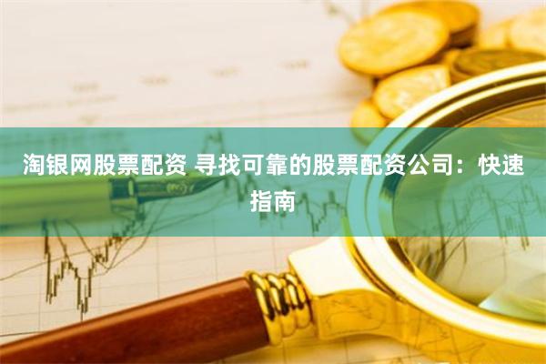 淘银网股票配资 寻找可靠的股票配资公司：快速指南