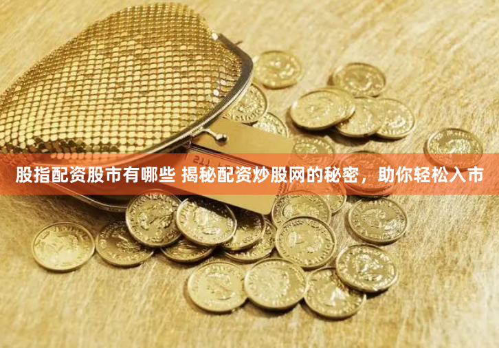 股指配资股市有哪些 揭秘配资炒股网的秘密，助你轻松入市