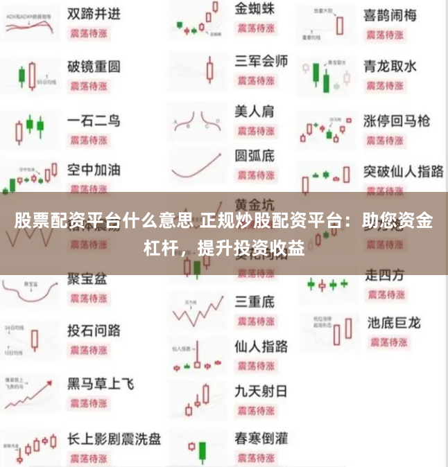 股票配资平台什么意思 正规炒股配资平台：助您资金杠杆，提升投资收益