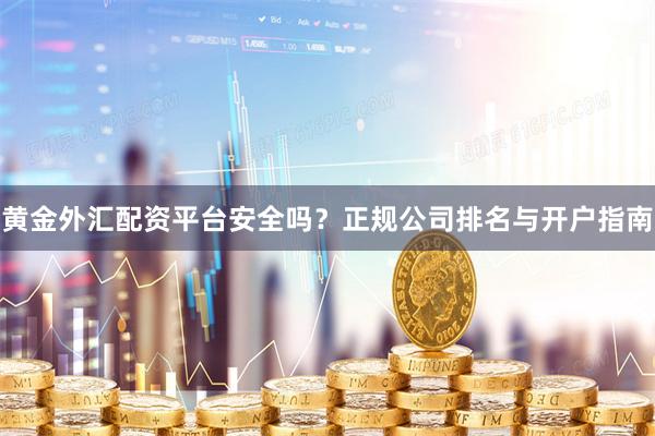 黄金外汇配资平台安全吗？正规公司排名与开户指南