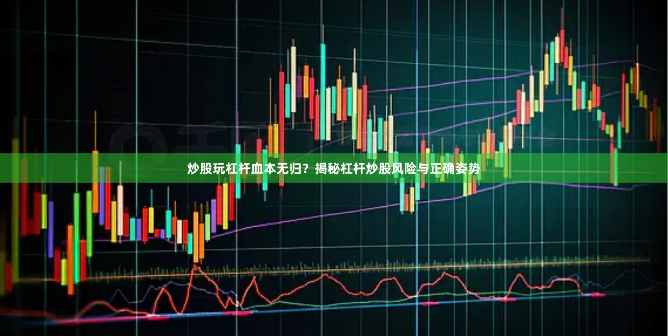 炒股玩杠杆血本无归？揭秘杠杆炒股风险与正确姿势