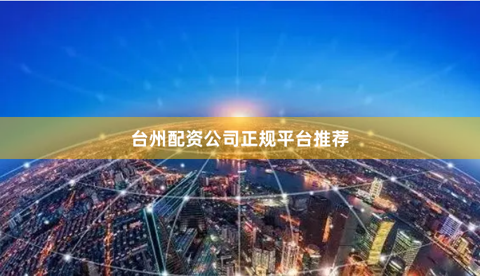 台州配资公司正规平台推荐