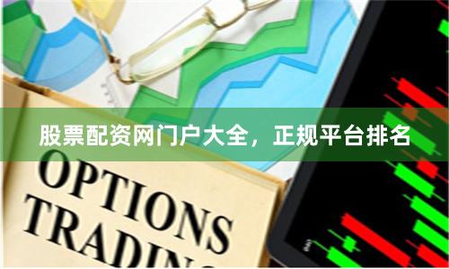 股票配资网门户大全，正规平台排名