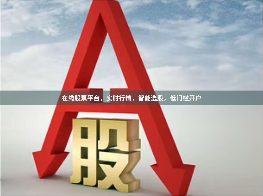 在线股票平台，实时行情，智能选股，低门槛开户