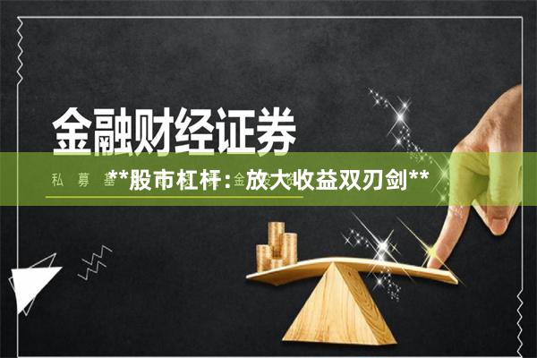 **股市杠杆：放大收益双刃剑**